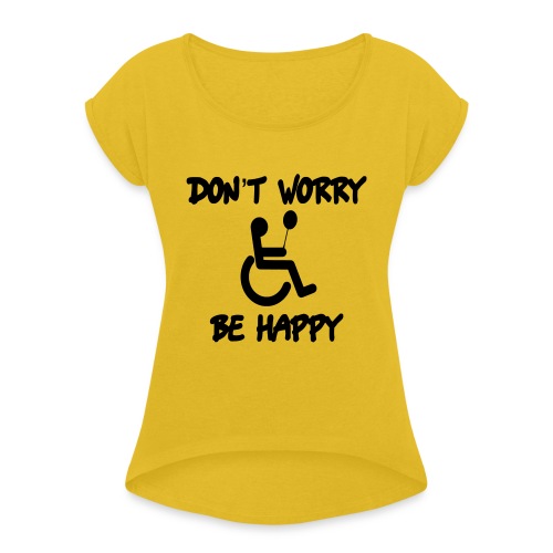 don't worry, be happy in your wheelchair. Humor - Women's Roll Cuff T-Shirt