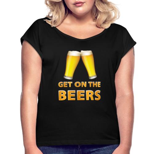 Get On The Beers Cheers - Women's Roll Cuff T-Shirt