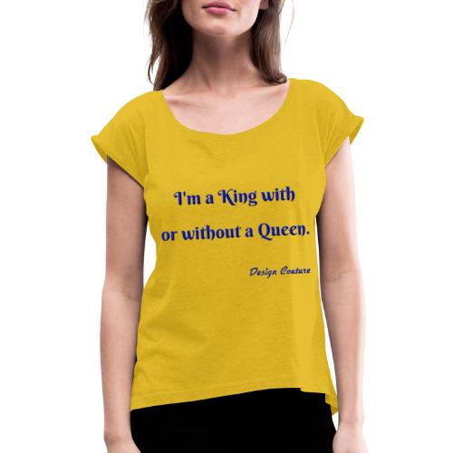 I M A KING WITH OR WITHOUT A QUEEN BLUE - Women's Roll Cuff T-Shirt