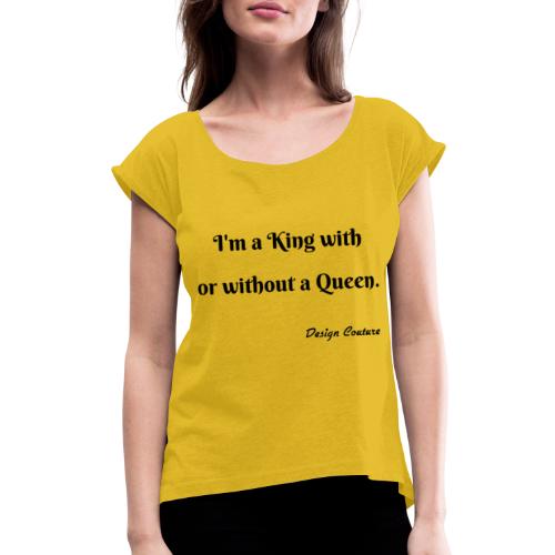 I M A KING WITH OR WITHOUT A QUEEN BLACK - Women's Roll Cuff T-Shirt