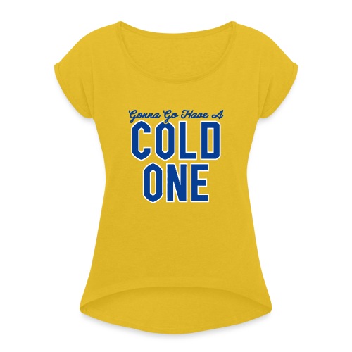 Gonna Go Have a Cold One - Women's Roll Cuff T-Shirt