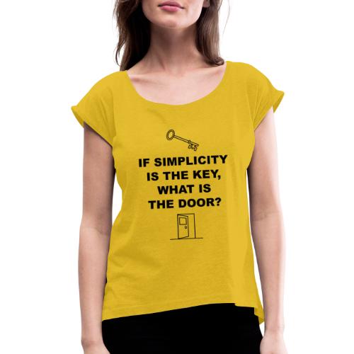 If simplicity is the key what is the door - Women's Roll Cuff T-Shirt