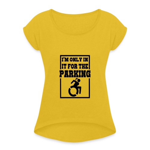 In the wheelchair for the parking. Humor * - Women's Roll Cuff T-Shirt