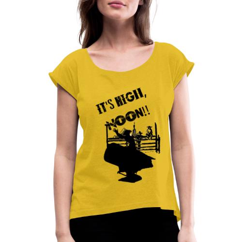 It's High, Noon! - Women's Roll Cuff T-Shirt