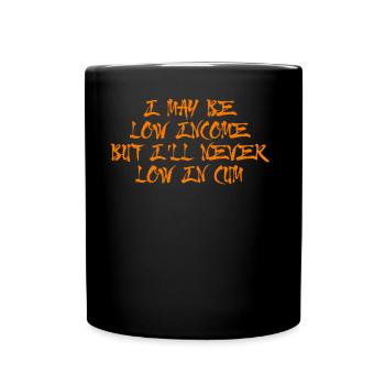 I may be low income but I'll never low in cum - Full Color Mug - black - Front