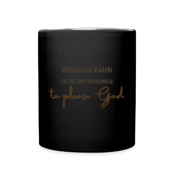 Without Faith It Is Impossible To Please God - Full Color Mug - black - Front