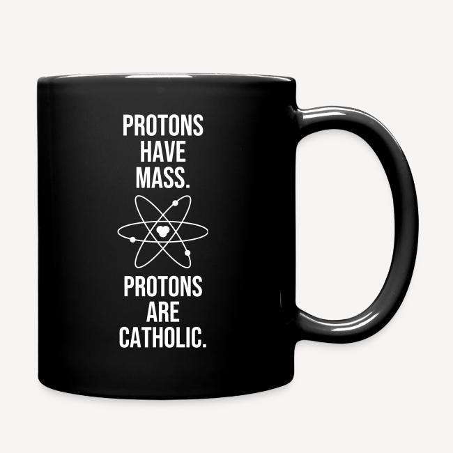 PROTONS HAVE MASS . PROTONS ARE CATHOLIC.