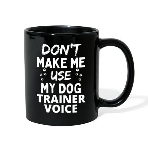 Don't Make Me Use My Dog Trainer Voice Funny Dog - Full Color Mug
