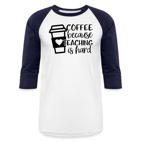 Coffee Because Teaching Is Hard - Unisex Baseball T-Shirt
