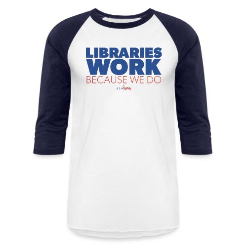 Libraries Work Because We Do - Unisex Baseball T-Shirt