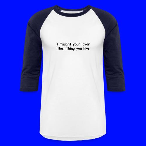 I Taught Your Lover That Thing You Like - Unisex Baseball T-Shirt