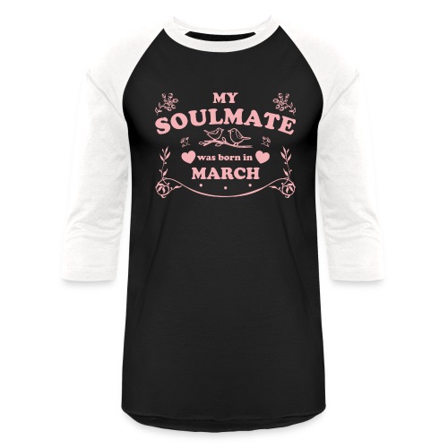 My Soulmate was born in March - Unisex Baseball T-Shirt