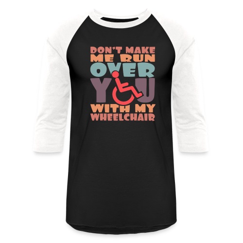 Don t make me run over you with my wheelchair # - Unisex Baseball T-Shirt