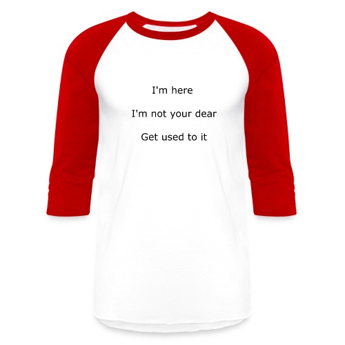 I'M HERE, I'M NOT YOUR DEAR, GET USED TO IT - Unisex Baseball T-Shirt