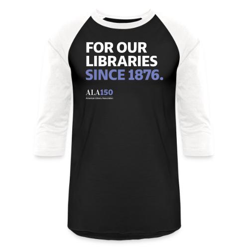 For Our Libraries Since 1876 - ALA 150 - Unisex Baseball T-Shirt