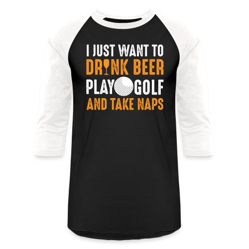I Just Want To Drink Beer Play Golf And Take Naps - Unisex Baseball T-Shirt
