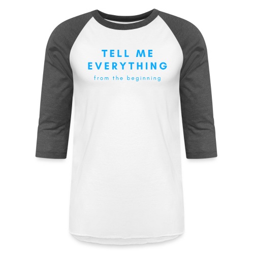 Tell me everything 4 - Unisex Baseball T-Shirt