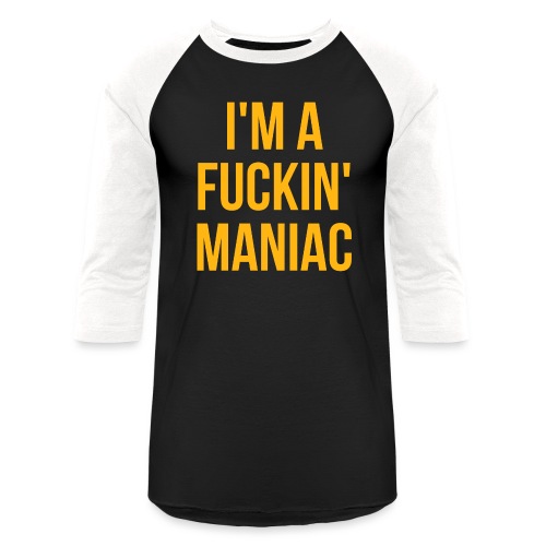 I'm A Fuckin' Maniac (in orange gold letters) - Unisex Baseball T-Shirt