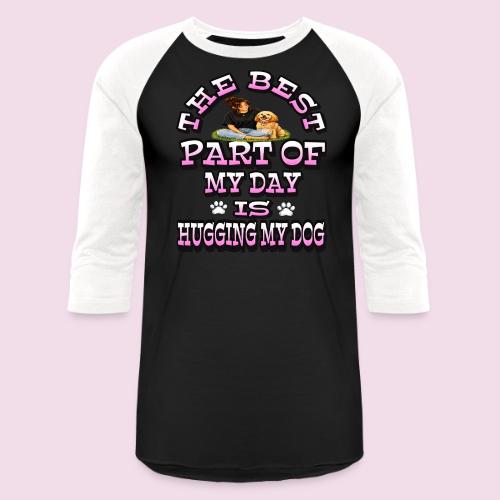 The Best Part of My Day Is Hugging My Dog - Unisex Baseball T-Shirt