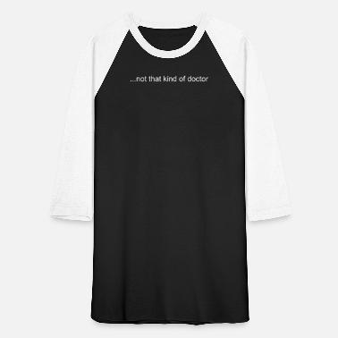 NOT THAT KIND OF DOCTOR Shirt Funny PhD Graduate G' Unisex Baseball T-Shirt  | Spreadshirt