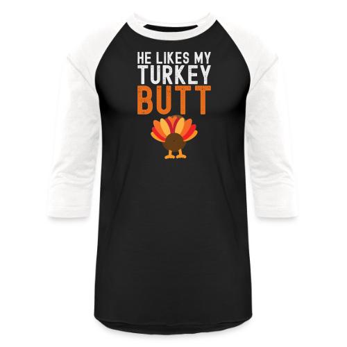 He Likes My Turkey BUTT - Funny Thanksgiving - Unisex Baseball T-Shirt