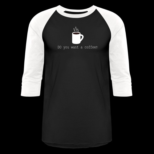 Do you want a coffee - Unisex Baseball T-Shirt
