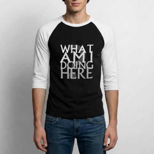 What Am I Doing Here - Unisex Baseball T-Shirt