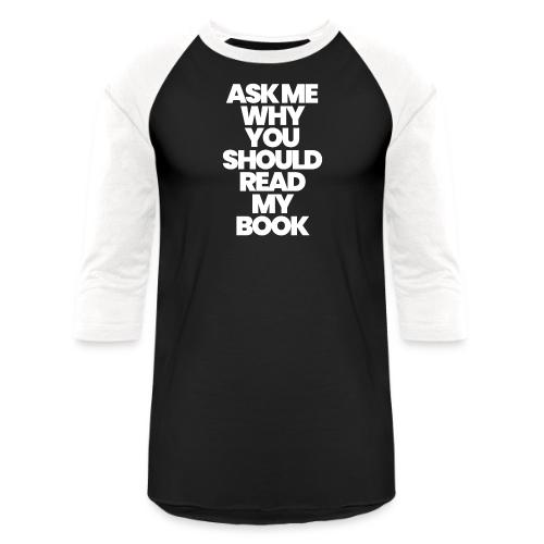 ASK ME WHY YOU SHOULD READ MY BOOK - Unisex Baseball T-Shirt