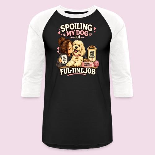 Spoiling My Dog Is a Full-Time Job - Unisex Baseball T-Shirt