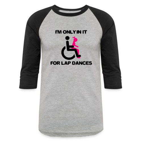 I'm only in my wheelchair for the lap dances - Unisex Baseball T-Shirt