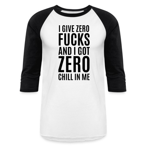 I Give Zero FUCKS And I Got ZERO Chill In Me - Unisex Baseball T-Shirt