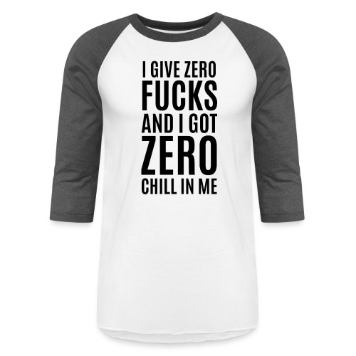 I Give Zero FUCKS And I Got ZERO Chill In Me - Unisex Baseball T-Shirt