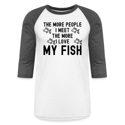 The More People I Meet The More I Love My Fish - Unisex Baseball T-Shirt