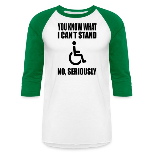 You know what i can't stand. Wheelchair humor * - Unisex Baseball T-Shirt