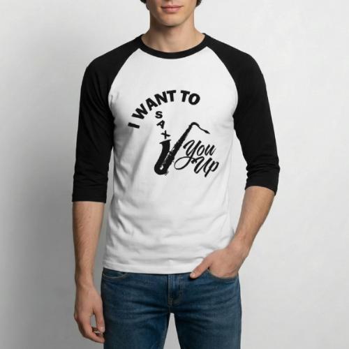I WANT TO SAX YOU UP - Unisex Baseball T-Shirt