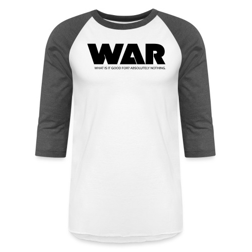 WAR -- WHAT IS IT GOOD FOR? ABSOLUTELY NOTHING. - Unisex Baseball T-Shirt