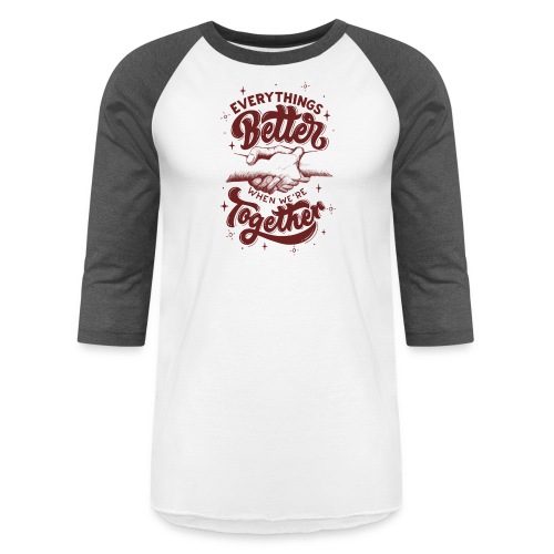 Everything s Better when we re together - Unisex Baseball T-Shirt