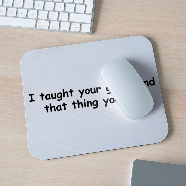 I Taught Your Girlfriend That Thing You Like