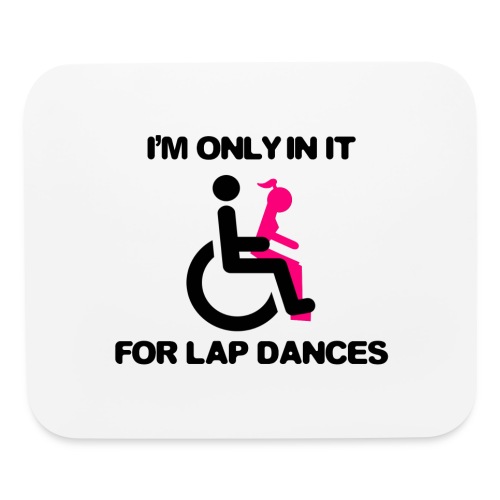 I'm only in my wheelchair for the lap dances - Mouse pad Horizontal