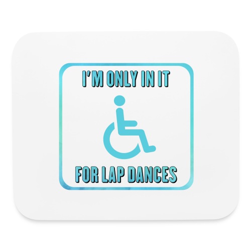 I'm only in my wheelchair for the lap dances - Mouse pad Horizontal