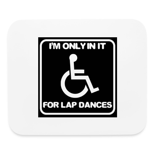 Only in my wheelchair for the lap dances. Fun shir - Mouse pad Horizontal