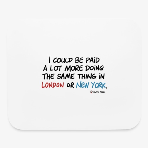 I could be paid a lot more in London or New York - Mouse pad Horizontal